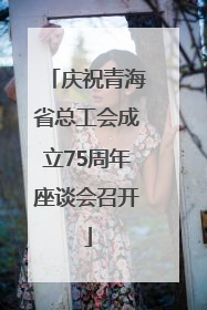 庆祝青海省总工会成立75周年座谈会召开
